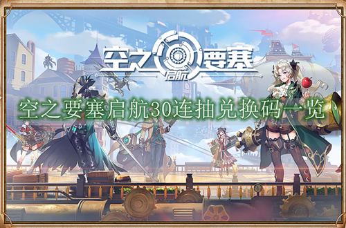 空之要塞启航30连抽兑换码一览