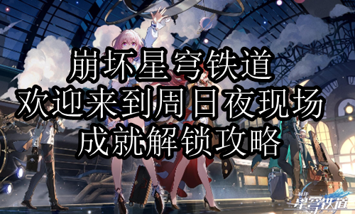 崩坏星穹铁道欢迎来到周日夜现场成就怎么解锁