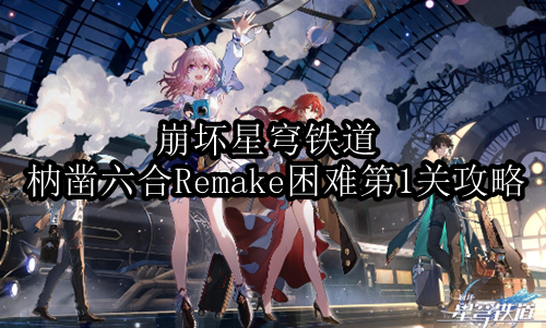 坏星穹铁道枘凿六合Remake困难第一关怎么过