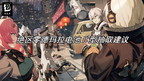 绝区零德玛拉电池Ⅱ型抽取建议