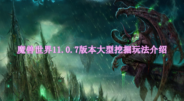 魔兽世界11.0.7版本大型挖掘玩法介绍