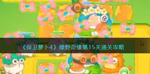 保卫萝卜4绿野奇缘第15关攻略