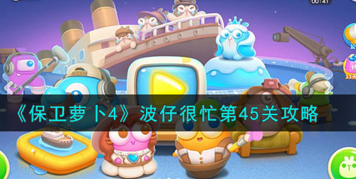 保卫萝卜4波仔很忙第45关攻略