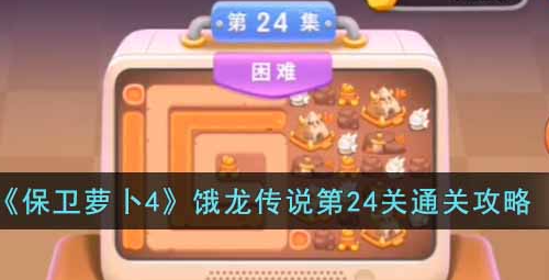 保卫萝卜4饿龙传说第24关攻略