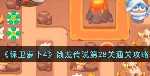 保卫萝卜4饿龙传说第28关攻略