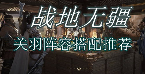 战地无疆关羽阵容搭配推荐