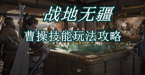 战地无疆曹操技能玩法攻略