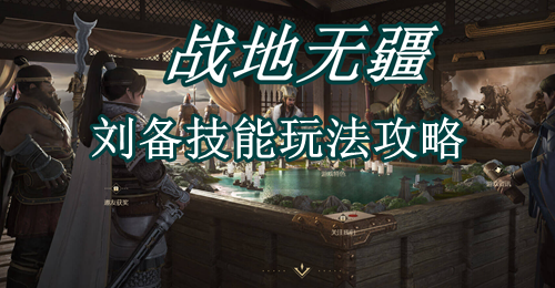 战地无疆刘备技能玩法攻略