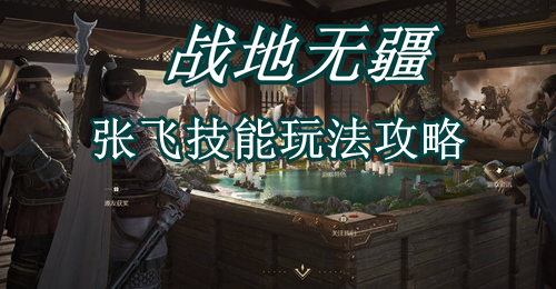 战地无疆张飞技能玩法攻略