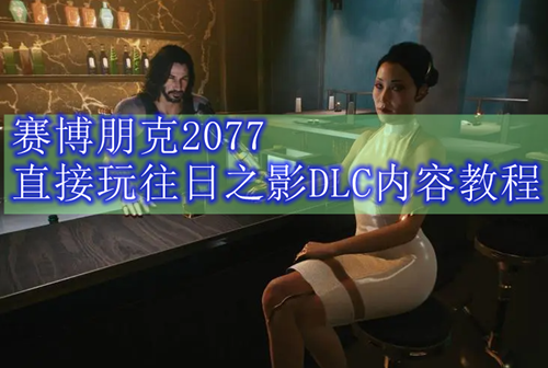 赛博朋克2077直接玩往日之影DLC内容教程