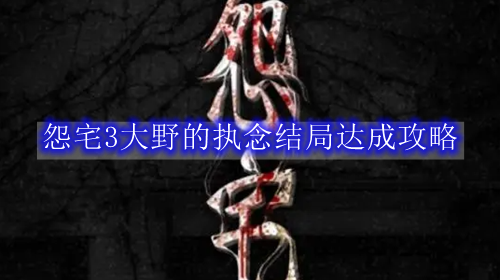 怨宅3大野的执念结局达成攻略
