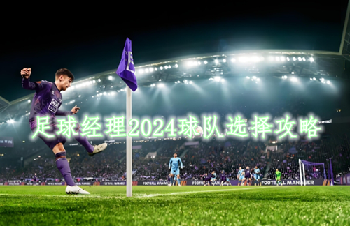 足球经理2024球队选择攻略