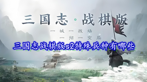 三国志战棋版s2特殊兵种有哪些